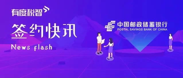 有度税智携手邮储银行，共建银企税互联服务生态